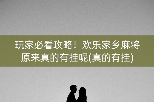 玩家必看攻略！欢乐家乡麻将原来真的有挂呢(真的有挂)