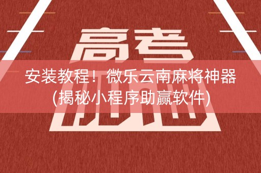 安装教程！微乐云南麻将神器(揭秘小程序助赢软件)