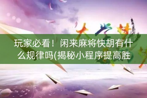 玩家必看！闲来麻将快胡有什么规律吗(揭秘小程序提高胜率)