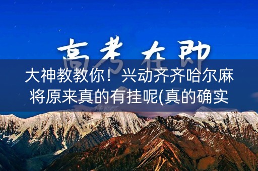 大神教教你！兴动齐齐哈尔麻将原来真的有挂呢(真的确实是有挂)