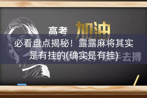 必看盘点揭秘！露露麻将其实是有挂的(确实是有挂)