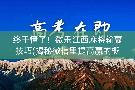 终于懂了！微乐江西麻将输赢技巧(揭秘微信里提高赢的概率)