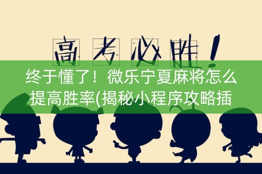 终于懂了！微乐宁夏麻将怎么提高胜率(揭秘小程序攻略插件)