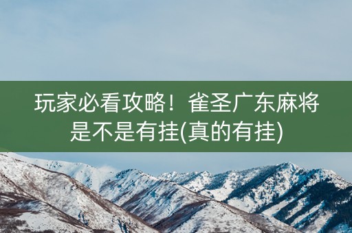 玩家必看攻略！雀圣广东麻将是不是有挂(真的有挂)