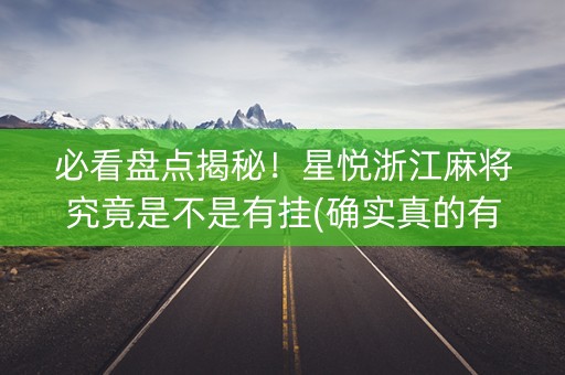 必看盘点揭秘！星悦浙江麻将究竟是不是有挂(确实真的有挂)