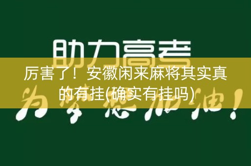 厉害了！安徽闲来麻将其实真的有挂(确实有挂吗)