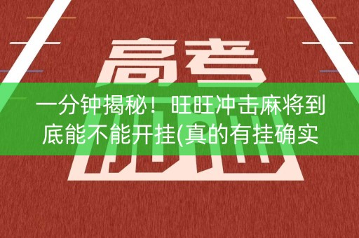 一分钟揭秘！旺旺冲击麻将到底能不能开挂(真的有挂确实有挂)