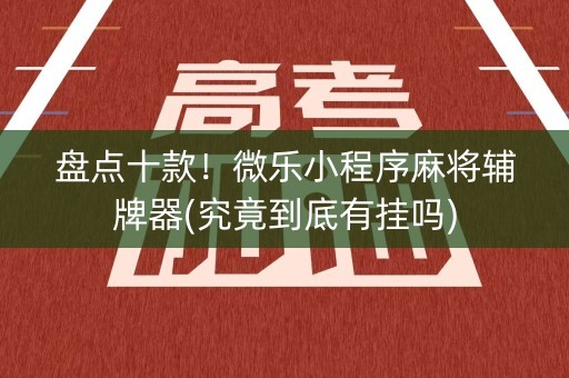 盘点十款！微乐小程序麻将辅牌器(究竟到底有挂吗)