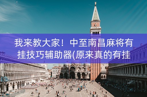 我来教大家！中至南昌麻将有挂技巧辅助器(原来真的有挂)