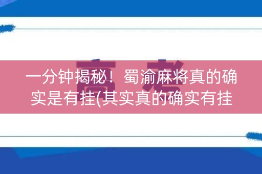 一分钟揭秘！蜀渝麻将真的确实是有挂(其实真的确实有挂)