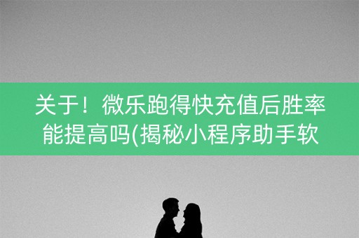 关于！微乐跑得快充值后胜率能提高吗(揭秘小程序助手软件)
