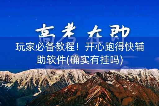 玩家必备教程！开心跑得快辅助软件(确实有挂吗)