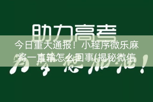 今日重大通报！小程序微乐麻将一直输怎么回事(揭秘微信里系统发好牌)
