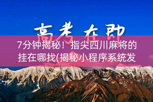 7分钟揭秘！指尖四川麻将的挂在哪找(揭秘小程序系统发好牌)