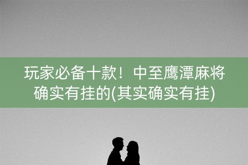 玩家必备十款！中至鹰潭麻将确实有挂的(其实确实有挂)