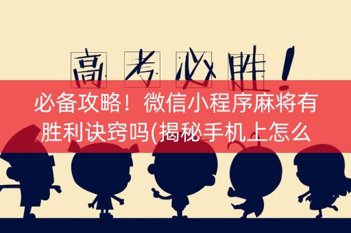 必备攻略！微信小程序麻将有胜利诀窍吗(揭秘手机上怎么容易赢)