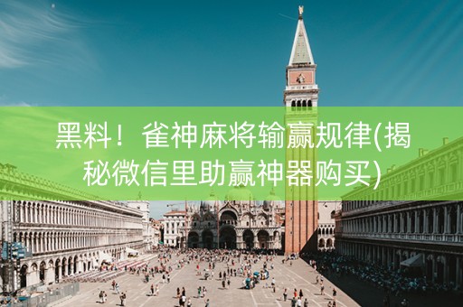 黑料！雀神麻将输赢规律(揭秘微信里助赢神器购买)