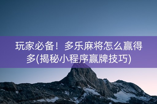 玩家必备！多乐麻将怎么赢得多(揭秘小程序赢牌技巧)
