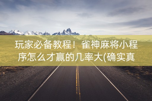 玩家必备教程！雀神麻将小程序怎么才赢的几率大(确实真的有挂)
