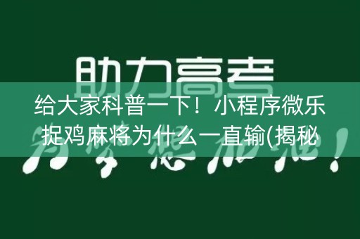 给大家科普一下！小程序微乐捉鸡麻将为什么一直输(揭秘微信里助赢软件)