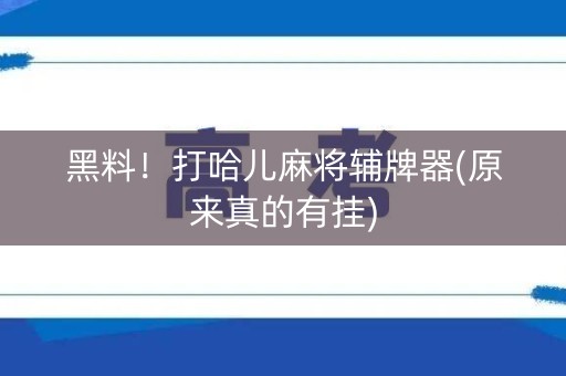 黑料！打哈儿麻将辅牌器(原来真的有挂)