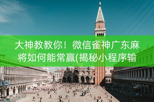 大神教教你！微信雀神广东麻将如何能常赢(揭秘小程序输赢规律)