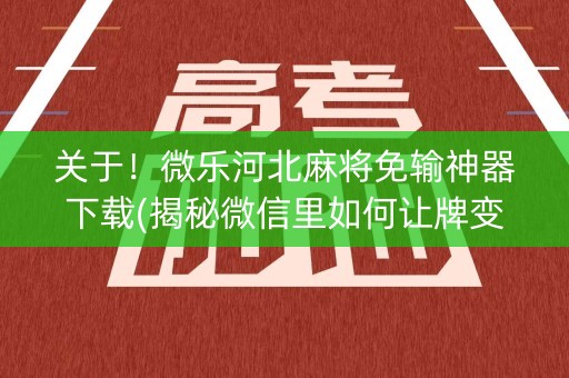 关于！微乐河北麻将免输神器下载(揭秘微信里如何让牌变好)