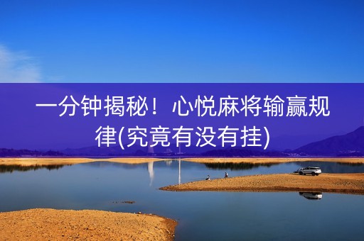 一分钟揭秘！心悦麻将输赢规律(究竟有没有挂)