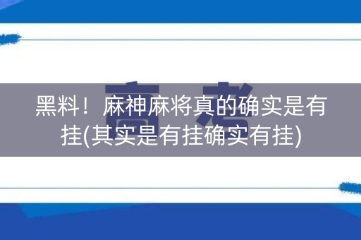 黑料！麻神麻将真的确实是有挂(其实是有挂确实有挂)