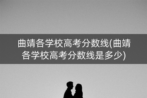 曲靖各学校高考分数线(曲靖各学校高考分数线是多少)