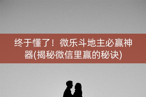 终于懂了！微乐斗地主必赢神器(揭秘微信里赢的秘诀)