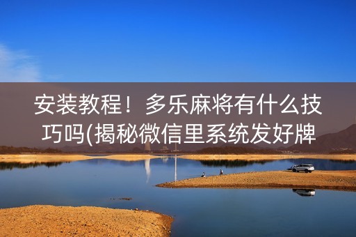 安装教程！多乐麻将有什么技巧吗(揭秘微信里系统发好牌)