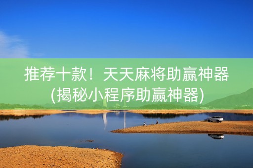 推荐十款！天天麻将助赢神器(揭秘小程序助赢神器)