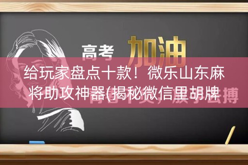 给玩家盘点十款！微乐山东麻将助攻神器(揭秘微信里胡牌神器)