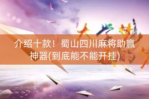 介绍十款！蜀山四川麻将助赢神器(到底能不能开挂)