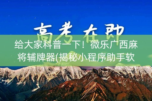 给大家科普一下！微乐广西麻将辅牌器(揭秘小程序助手软件)