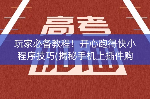 玩家必备教程！开心跑得快小程序技巧(揭秘手机上插件购买)