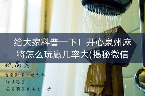 给大家科普一下！开心泉州麻将怎么玩赢几率大(揭秘微信里助赢神器)