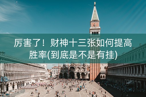 厉害了！财神十三张如何提高胜率(到底是不是有挂)
