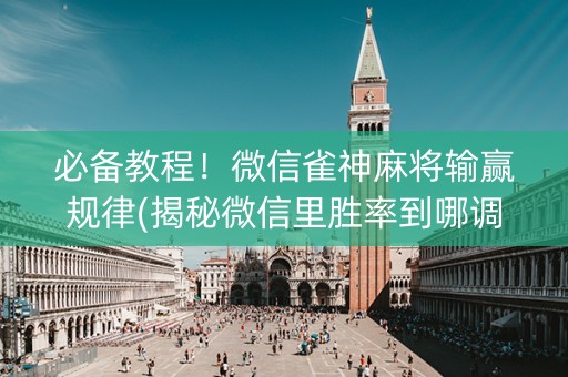 必备教程！微信雀神麻将输赢规律(揭秘微信里胜率到哪调)