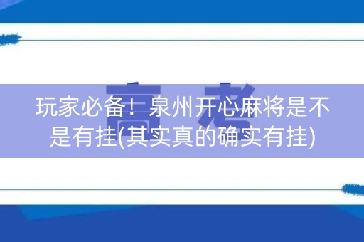 玩家必备！泉州开心麻将是不是有挂(其实真的确实有挂)