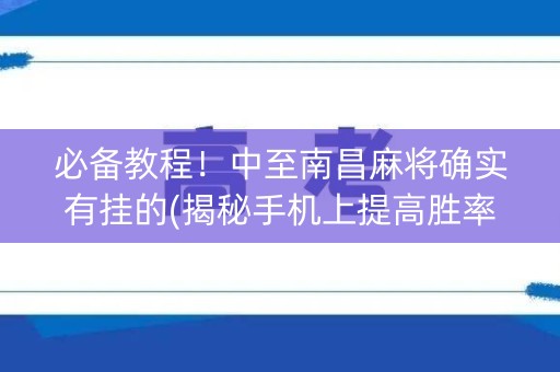 必备教程！中至南昌麻将确实有挂的(揭秘手机上提高胜率)