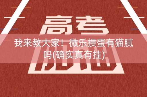 我来教大家！微乐掼蛋有猫腻吗(确实真有挂)