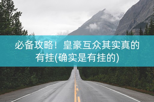 必备攻略！皇豪互众其实真的有挂(确实是有挂的)