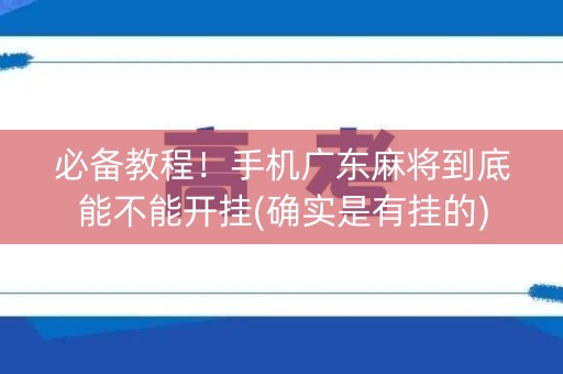 必备教程！手机广东麻将到底能不能开挂(确实是有挂的)