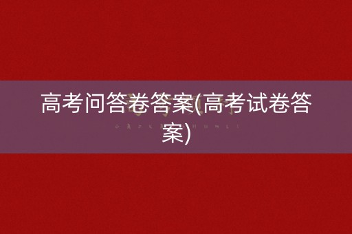 高考问答卷答案(高考试卷答案)