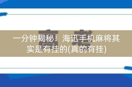 一分钟揭秘！海迅手机麻将其实是有挂的(真的有挂)