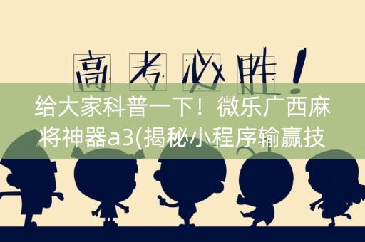 给大家科普一下！微乐广西麻将神器a3(揭秘小程序输赢技巧)