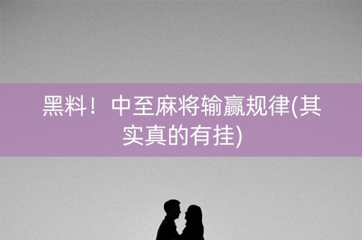 黑料！中至麻将输赢规律(其实真的有挂)