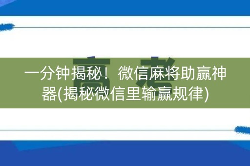 一分钟揭秘！微信麻将助赢神器(揭秘微信里输赢规律)